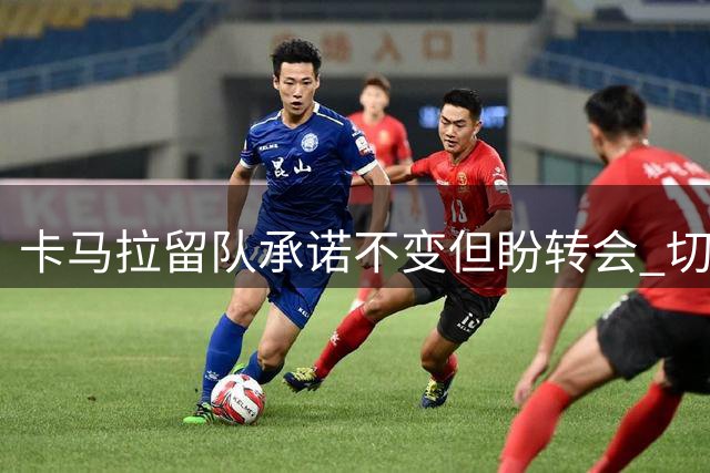卡马拉留队承诺不变但盼转会 切尔西三次加价遭摩纳哥拒