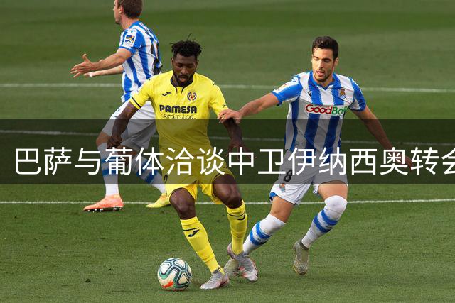 巴萨与葡体洽谈中卫伊纳西奥转会事宜