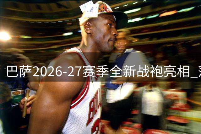 巴萨2026-27赛季全新战袍亮相 薄荷绿底纹暗藏玄机