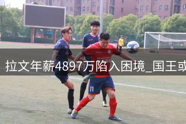 拉文年薪4897万陷入困境 国王或与其商讨买断