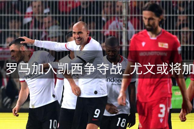 罗马加入凯西争夺战 尤文或将加速转会进程