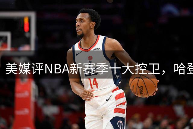 美媒评NBA新赛季十大控卫，哈登第9，库里第6，东契奇屈居第2