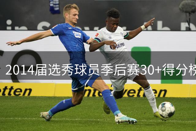 2014届选秀球员季后赛30+得分榜：约基奇领跑，恩比德紧随其后