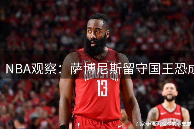 NBA观察：萨博尼斯留守国王恐成生涯转折点 离队潮暗藏玄机